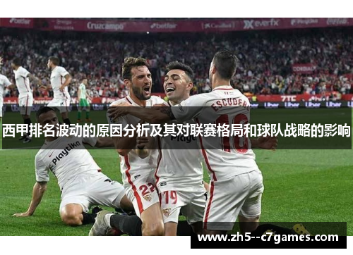 西甲排名波动的原因分析及其对联赛格局和球队战略的影响 西甲排名波动的原因分析及其对联赛格局和球队战略的影响