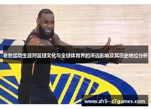 老詹运动生涯对篮球文化与全球体育界的深远影响及其历史地位分析 老詹运动生涯对篮球文化与全球体育界的深远影响及其历史地位分析