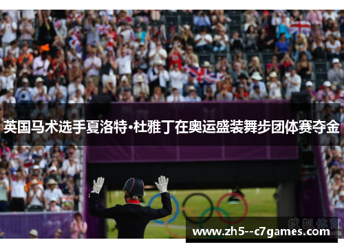 英国马术选手夏洛特·杜雅丁在奥运盛装舞步团体赛夺金 英国马术选手夏洛特·杜雅丁在奥运盛装舞步团体赛夺金