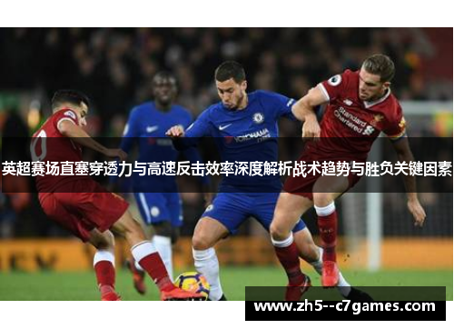 英超赛场直塞穿透力与高速反击效率深度解析战术趋势与胜负关键因素