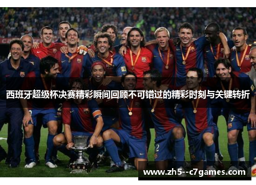 西班牙超级杯决赛精彩瞬间回顾不可错过的精彩时刻与关键转折 西班牙超级杯决赛精彩瞬间回顾不可错过的精彩时刻与关键转折