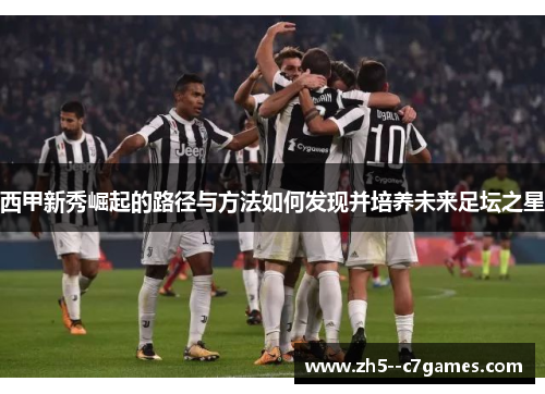 西甲新秀崛起的路径与方法如何发现并培养未来足坛之星