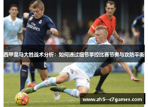西甲皇马大胜战术分析：如何通过细节掌控比赛节奏与攻防平衡