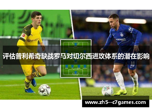 评估普利希奇缺战罗马对切尔西进攻体系的潜在影响 评估普利希奇缺战罗马对切尔西进攻体系的潜在影响