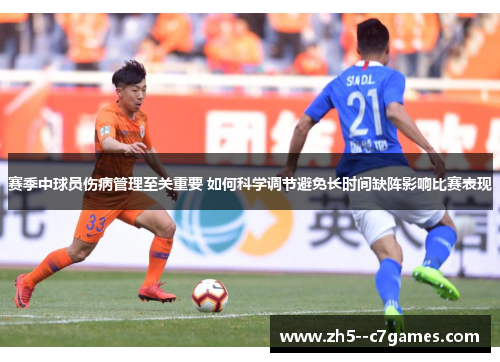 赛季中球员伤病管理至关重要 如何科学调节避免长时间缺阵影响比赛表现