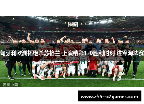 匈牙利欧洲杯绝杀苏格兰 上演精彩1-0胜利时刻 进军淘汰赛