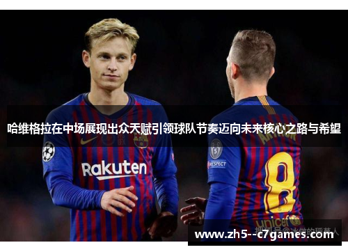 哈维格拉在中场展现出众天赋引领球队节奏迈向未来核心之路与希望 哈维格拉在中场展现出众天赋引领球队节奏迈向未来核心之路与希望