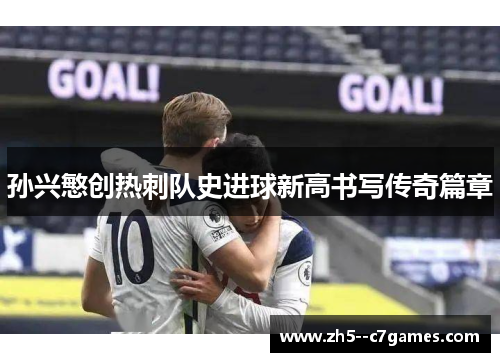 孙兴慜创热刺队史进球新高书写传奇篇章
