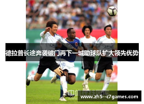 德拉普长途奔袭破门再下一城助球队扩大领先优势