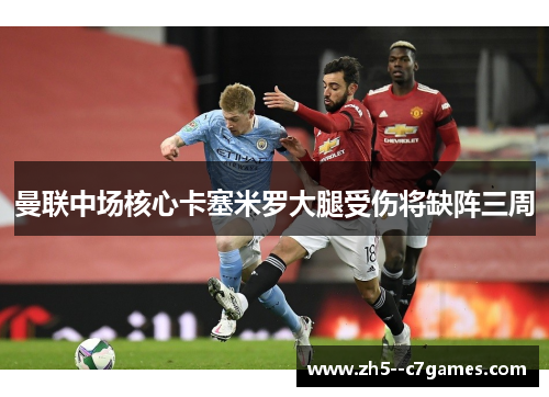 曼联中场核心卡塞米罗大腿受伤将缺阵三周 曼联中场核心卡塞米罗大腿受伤将缺阵三周