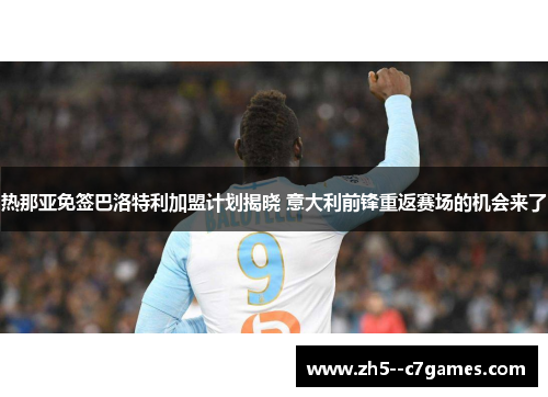 热那亚免签巴洛特利加盟计划揭晓 意大利前锋重返赛场的机会来了 热那亚免签巴洛特利加盟计划揭晓 意大利前锋重返赛场的机会来了