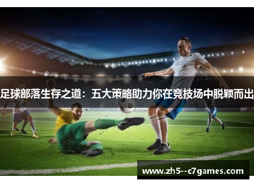 足球部落生存之道：五大策略助力你在竞技场中脱颖而出