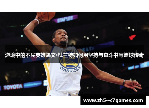 逆境中的不屈英雄凯文·杜兰特如何用坚持与奋斗书写篮球传奇