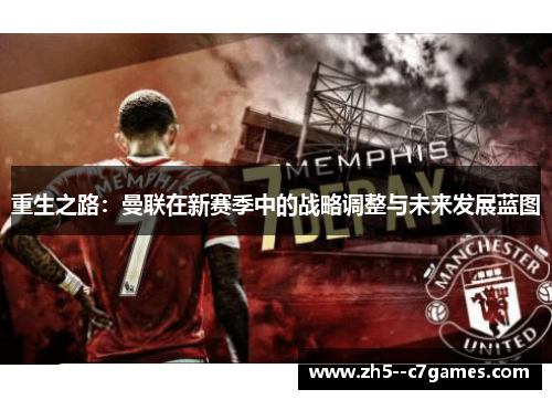 重生之路：曼联在新赛季中的战略调整与未来发展蓝图