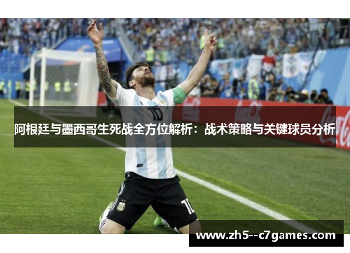 阿根廷与墨西哥生死战全方位解析：战术策略与关键球员分析