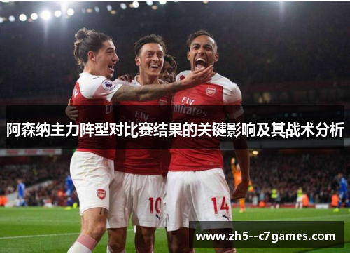 阿森纳主力阵型对比赛结果的关键影响及其战术分析