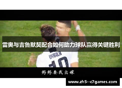 雷奥与吉鲁默契配合如何助力球队赢得关键胜利