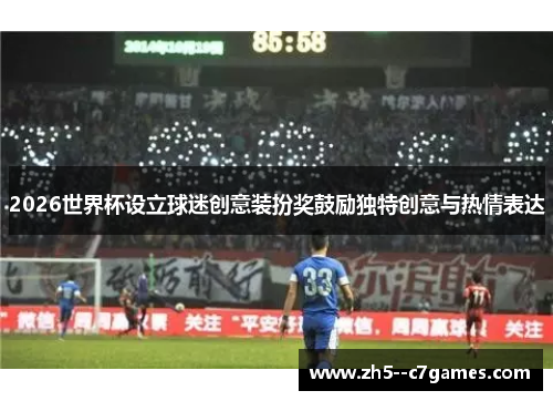 2026世界杯设立球迷创意装扮奖鼓励独特创意与热情表达 2026世界杯设立球迷创意装扮奖鼓励独特创意与热情表达