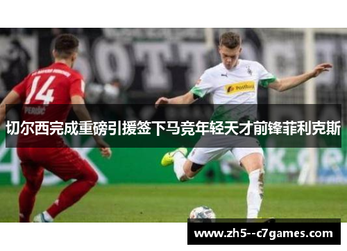 切尔西完成重磅引援签下马竞年轻天才前锋菲利克斯 切尔西完成重磅引援签下马竞年轻天才前锋菲利克斯