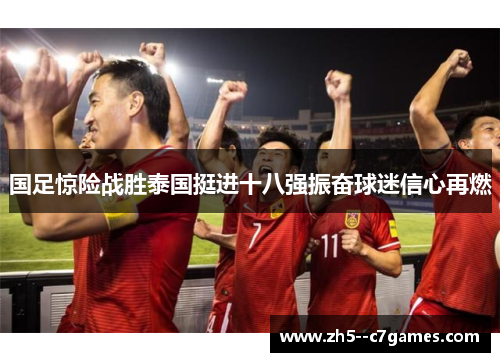 国足惊险战胜泰国挺进十八强振奋球迷信心再燃