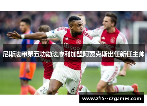 尼斯法甲第五功勋法廖利加盟阿贾克斯出任新任主帅