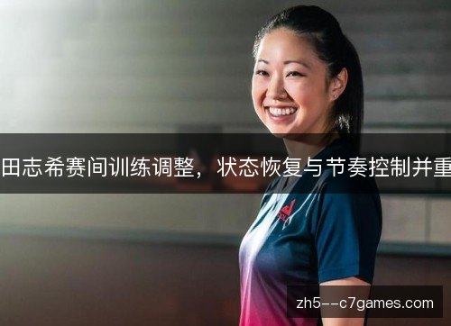田志希赛间训练调整，状态恢复与节奏控制并重