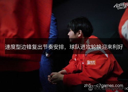 速度型边锋复出节奏安排,球队进攻轮换迎来利好 速度型边锋复出节奏安排,球队进攻轮换迎来利好