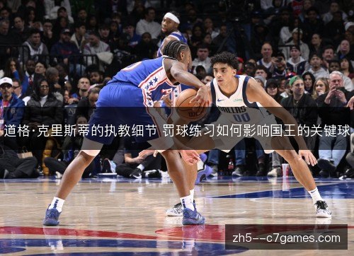 道格·克里斯蒂的执教细节 罚球练习如何影响国王的关键球